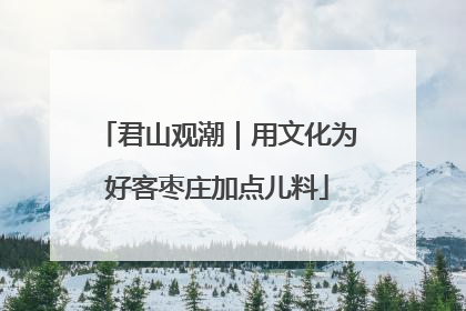 君山观潮｜用文化为好客枣庄加点儿料