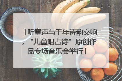 听童声与千年诗韵交响，“儿童唱古诗”原创作品专场音乐会举行