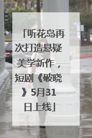 听花岛再次打造悬疑美学新作，短剧《破晓》5月31日上线