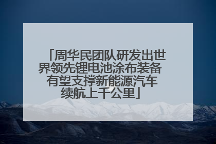 周华民团队研发出世界领先锂电池涂布装备 有望支撑新能源汽车续航上千公里