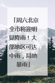 周六北京全市将迎明显降雨！大部地区可达中雨，局地暴雨