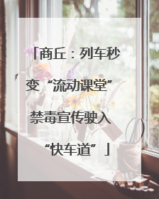 商丘：列车秒变“流动课堂” 禁毒宣传驶入“快车道”