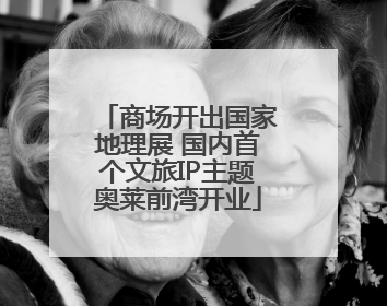 商场开出国家地理展 国内首个文旅IP主题奥莱前湾开业