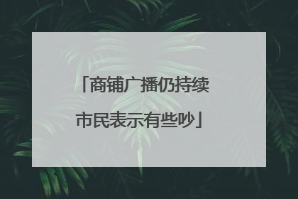 商铺广播仍持续 市民表示有些吵