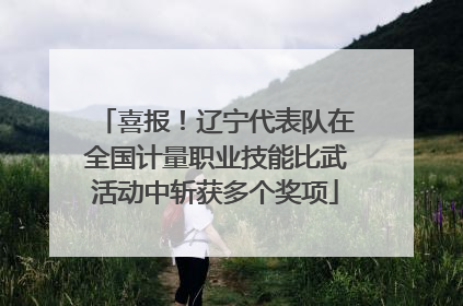 喜报！辽宁代表队在全国计量职业技能比武活动中斩获多个奖项