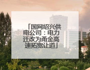国网绍兴供电公司：电力迁改为甬金高速拓宽让道