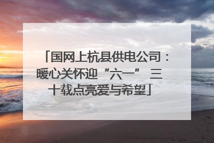 国网上杭县供电公司：暖心关怀迎“六一” 三十载点亮爱与希望