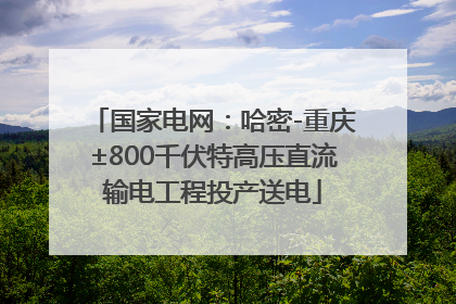 国家电网：哈密-重庆±800千伏特高压直流输电工程投产送电