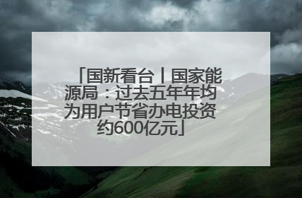 国新看台丨国家能源局：过去五年年均为用户节省办电投资约600亿元