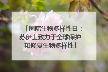 国际生物多样性日：苏伊士致力于全球保护和修复生物多样性