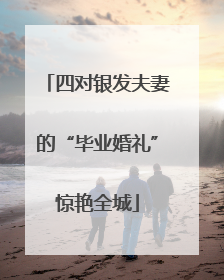 四对银发夫妻的“毕业婚礼”惊艳全城