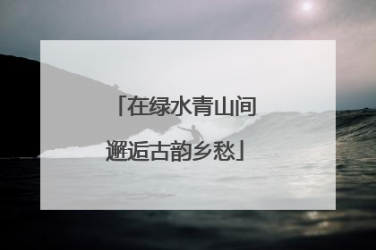 在绿水青山间邂逅古韵乡愁