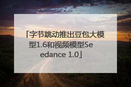 字节跳动推出豆包大模型1.6和视频模型Seedance 1.0