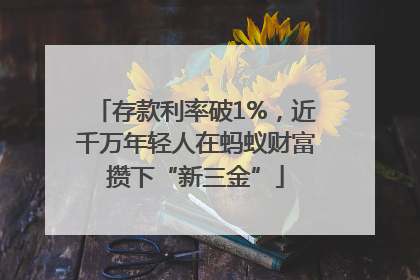 存款利率破1%，近千万年轻人在蚂蚁财富攒下“新三金”
