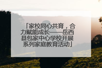 家校同心共育，合力赋能成长——岳西县包家中心学校开展系列家庭教育活动