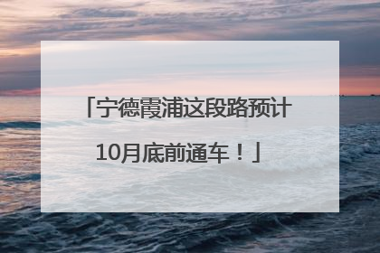宁德霞浦这段路预计10月底前通车！