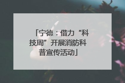 宁德：借力“科技周”开展消防科普宣传活动