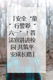 安全“童”行警彩“六一”！普法宣讲进校园 共筑平安成长路