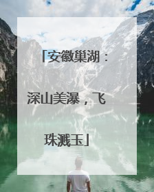 安徽巢湖：深山美瀑，飞珠溅玉