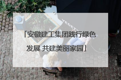 安徽建工集团践行绿色发展 共建美丽家园