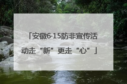 安徽6·15防非宣传活动走“新”更走“心”