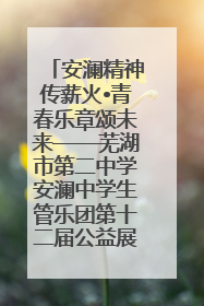 安澜精神传薪火•青春乐章颂未来——芜湖市第二中学安澜中学生管乐团第十二届公益展演圆满举行