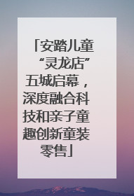安踏儿童“灵龙店”五城启幕，深度融合科技和亲子童趣创新童装零售