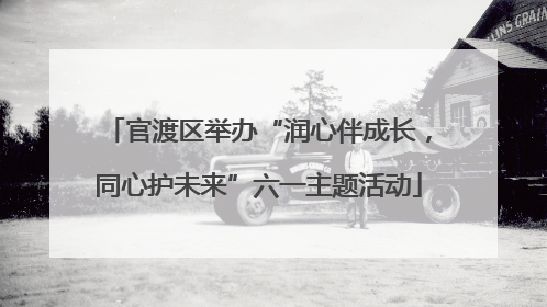 官渡区举办“润心伴成长，同心护未来”六一主题活动