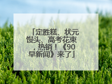定胜糕、状元馒头、高考花束，热销！《90早新闻》来了