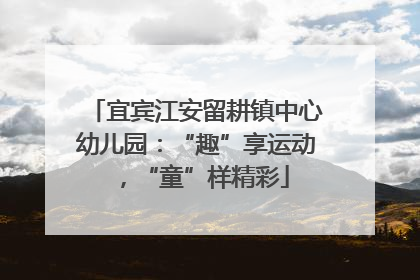 宜宾江安留耕镇中心幼儿园：“趣”享运动，“童”样精彩