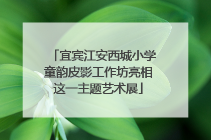 宜宾江安西城小学童韵皮影工作坊亮相这一主题艺术展