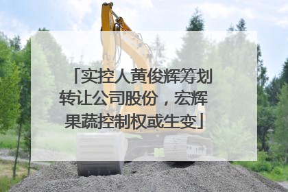实控人黄俊辉筹划转让公司股份，宏辉果蔬控制权或生变