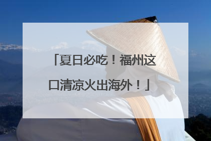 夏日必吃！福州这口清凉火出海外！