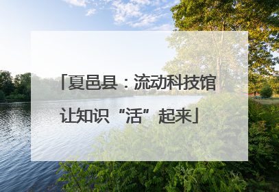 夏邑县：流动科技馆让知识“活”起来