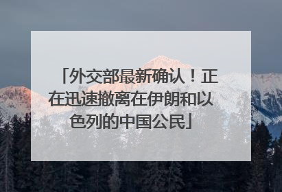 外交部最新确认！正在迅速撤离在伊朗和以色列的中国公民