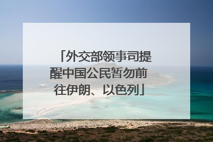 外交部领事司提醒中国公民暂勿前往伊朗、以色列