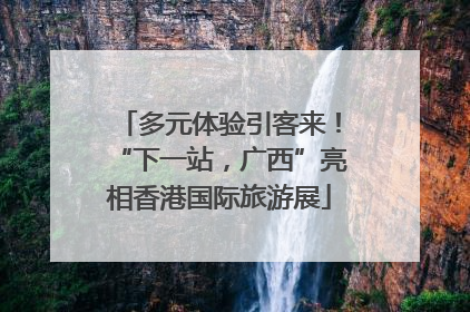 多元体验引客来！“下一站，广西”亮相香港国际旅游展