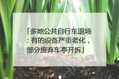 多地公共自行车退场：有的设备严重老化，部分废弃车亭开拆