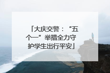 大庆交警：“五个一”举措全力守护学生出行平安