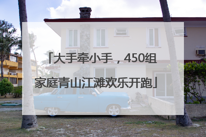 大手牵小手，450组家庭青山江滩欢乐开跑