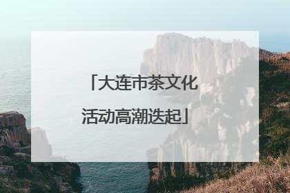 大连市茶文化活动高潮迭起