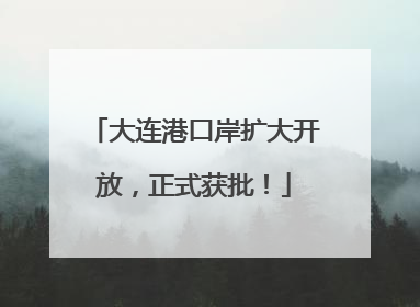 大连港口岸扩大开放，正式获批！