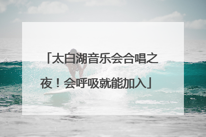 太白湖音乐会合唱之夜！会呼吸就能加入