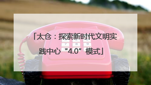 太仓：探索新时代文明实践中心“4.0”模式