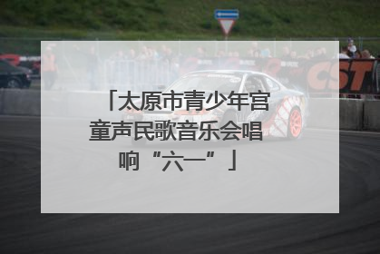 太原市青少年宫童声民歌音乐会唱响“六一”