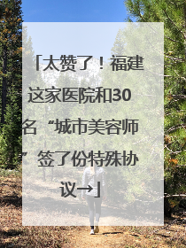 太赞了！福建这家医院和30名“城市美容师”签了份特殊协议→