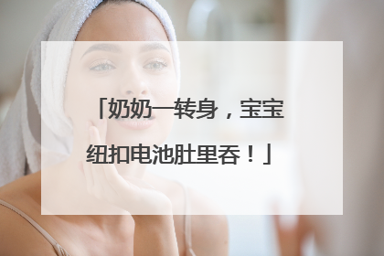 奶奶一转身，宝宝纽扣电池肚里吞！