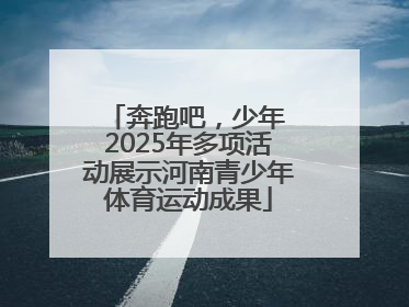 奔跑吧，少年 2025年多项活动展示河南青少年体育运动成果