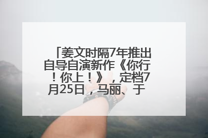 姜文时隔7年推出自导自演新作《你行！你上！》，定档7月25日，马丽、于和伟、辛芷蕾出演