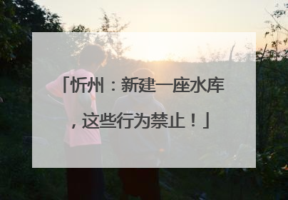 忻州：新建一座水库，这些行为禁止！